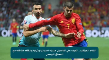 اللقاء المرتقب.. تعرف على تفاصيل مباراة إسبانيا وتركيا والقناة الناقلة مع المعلق الرسمي